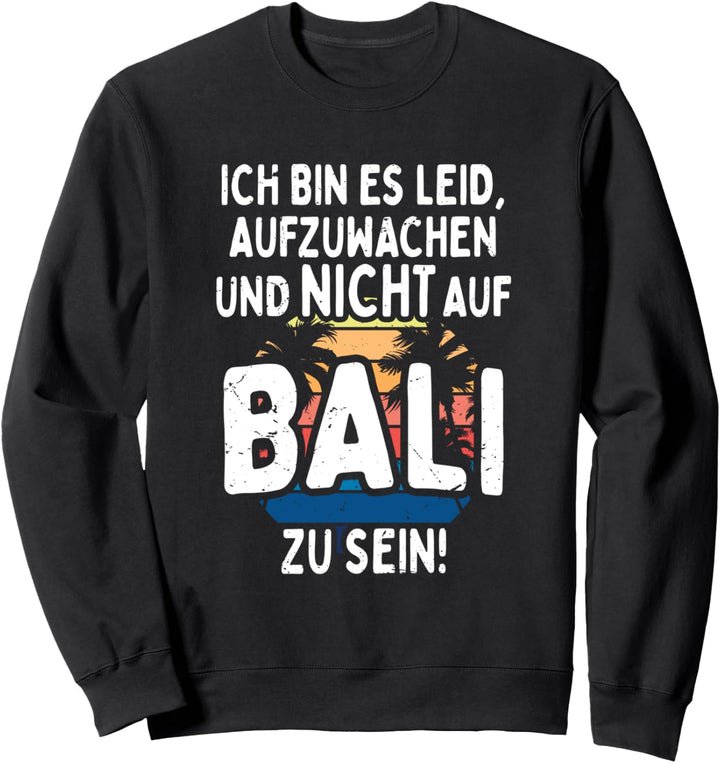 Bali Ich Bin Es Leid Aufzuwachen Und Nicht Auf Bali Zu Sein Sweatshirt