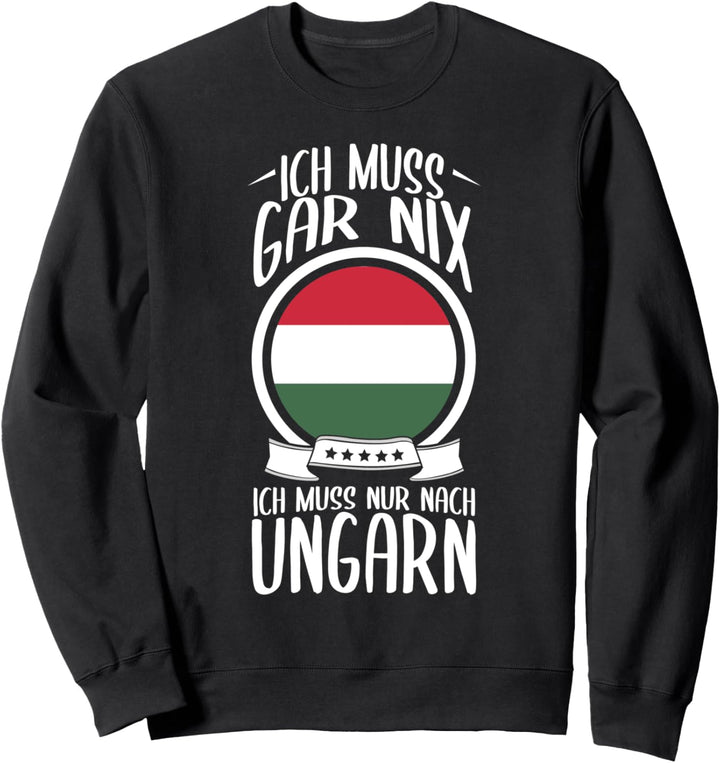 Ich Muss Gar Nix Ich Muss Nur Nach Ungarn Urlaub Ungarisch Sweatshirt