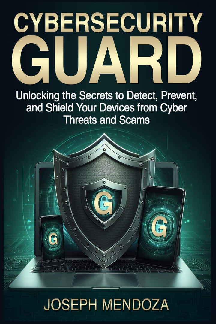 Cybersecurity Guard: Unlocking the Secrets to Detect, Prevent, and Shield Your Devices from Cyber Th