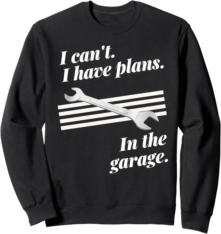 I Can't I Have Plans In The Garage Sweatshirt