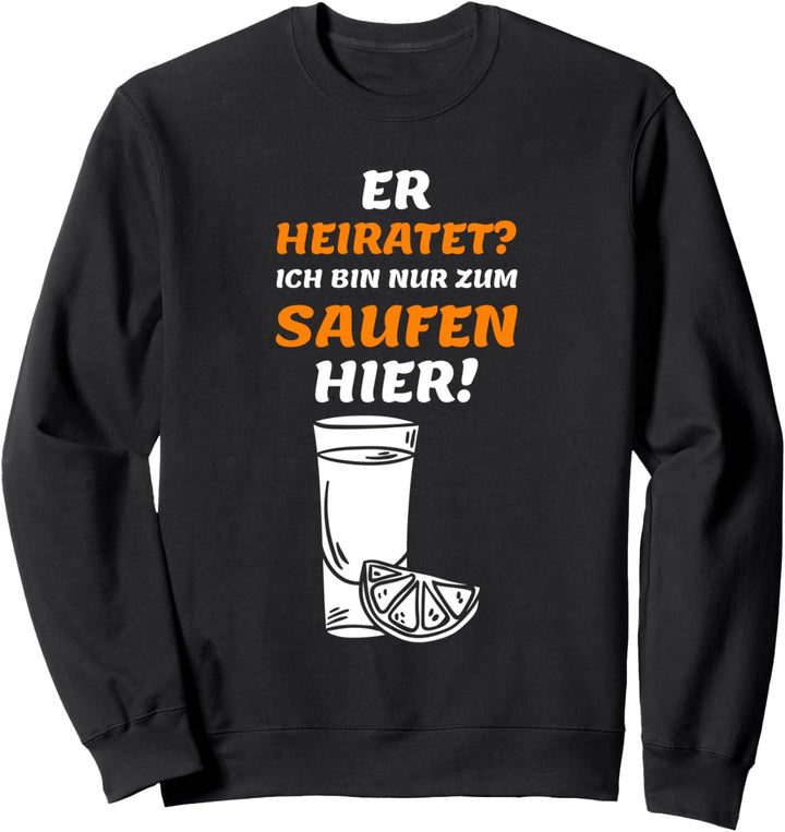 Er heiratet? Ich bin nur zum Saufen hier Sweatshirt