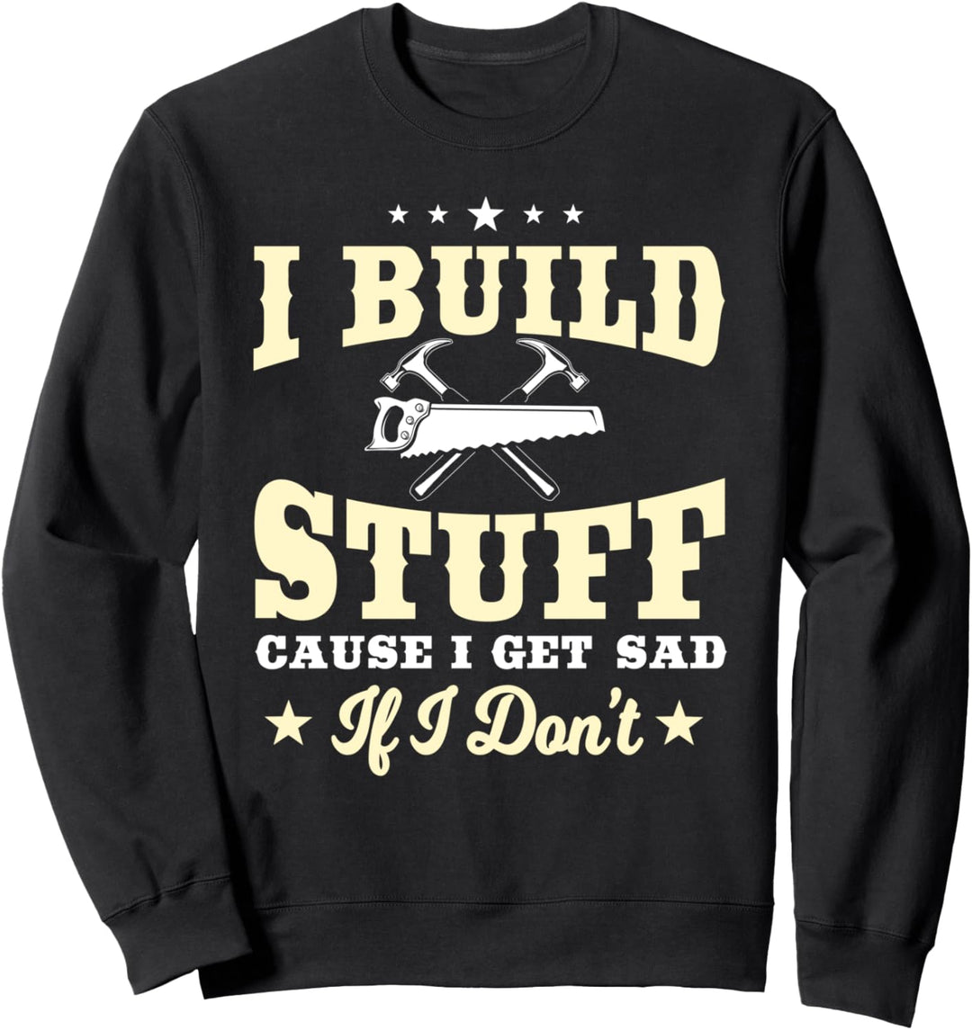 Carpenter Gifts Funny I Build Stuff I Get Sad If I Don't Sweatshirt