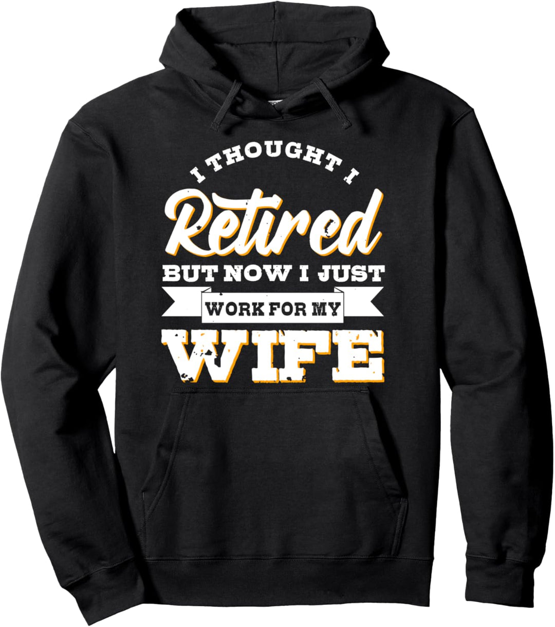 I Thought I Retired But Now I Just Work for My Wife Joke Pullover Hoodie