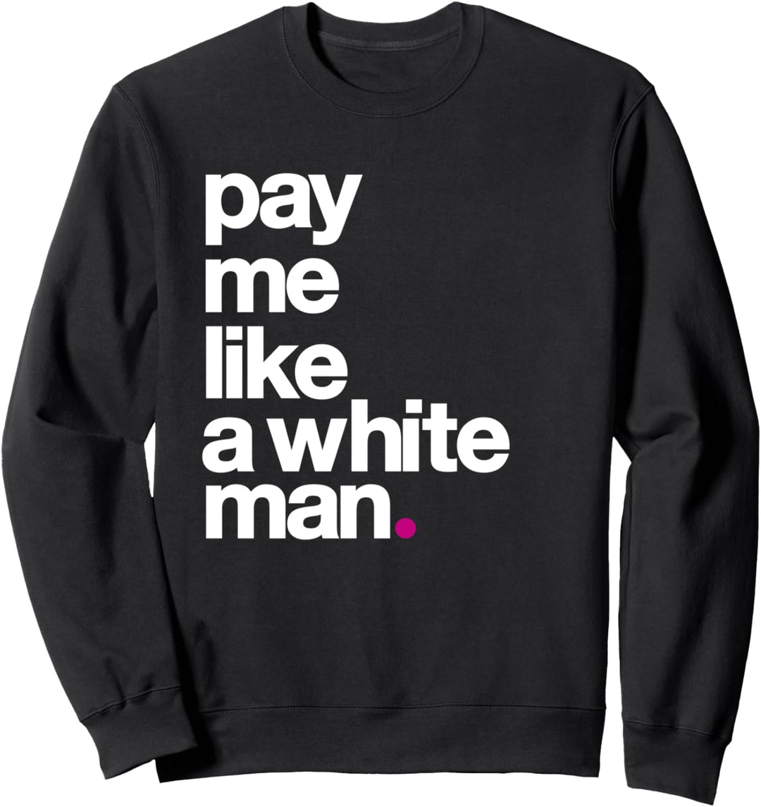 Pay Me Like A White Man Feminism Political Wage Equality Sweatshirt