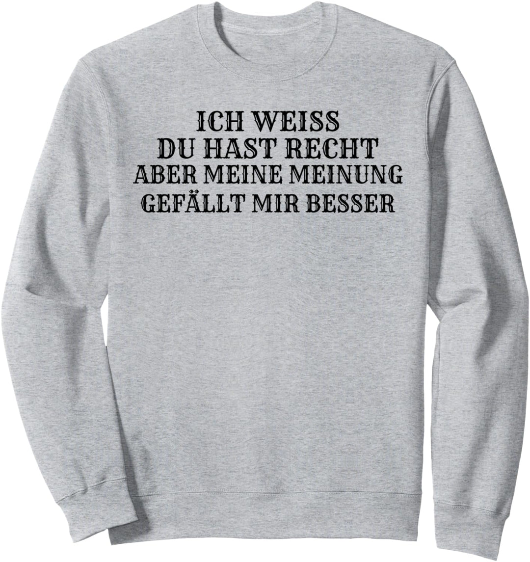 Ich weiss du hast Recht aber meine Meinung gefällt mir besser Sweatshirt