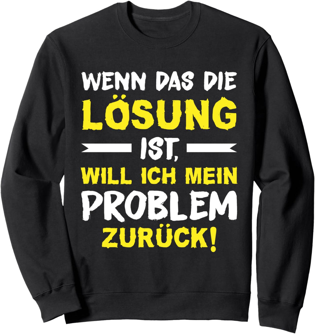Wenn das die Lösung ist, will ich mein Problem zurück Spruch Sweatshirt