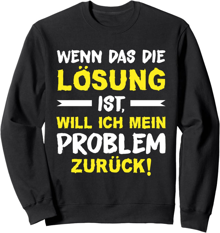 Wenn das die Lösung ist, will ich mein Problem zurück Spruch Sweatshirt