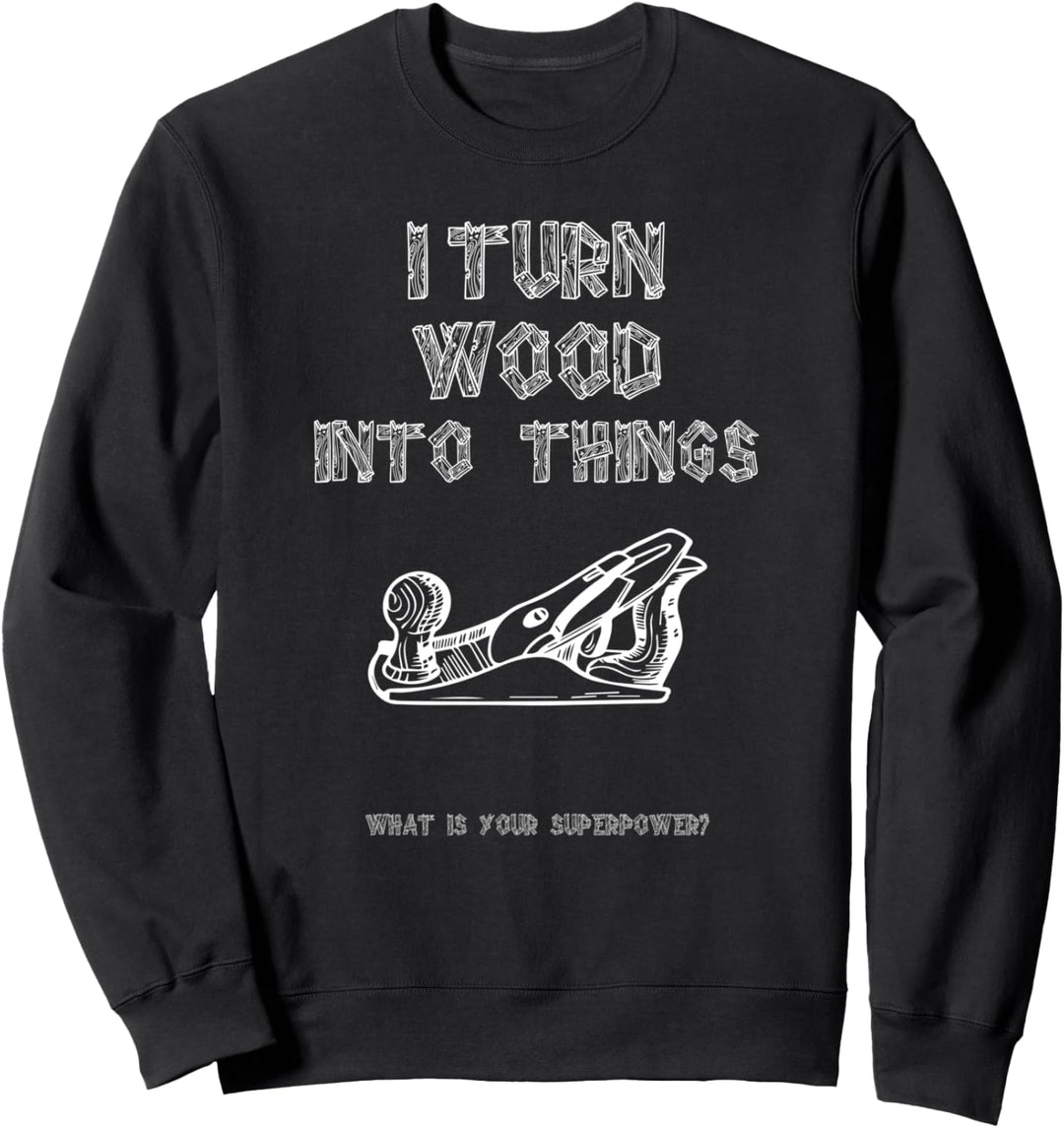 I Turn Wood into Things What's Your Superpower Carpenter Sweatshirt