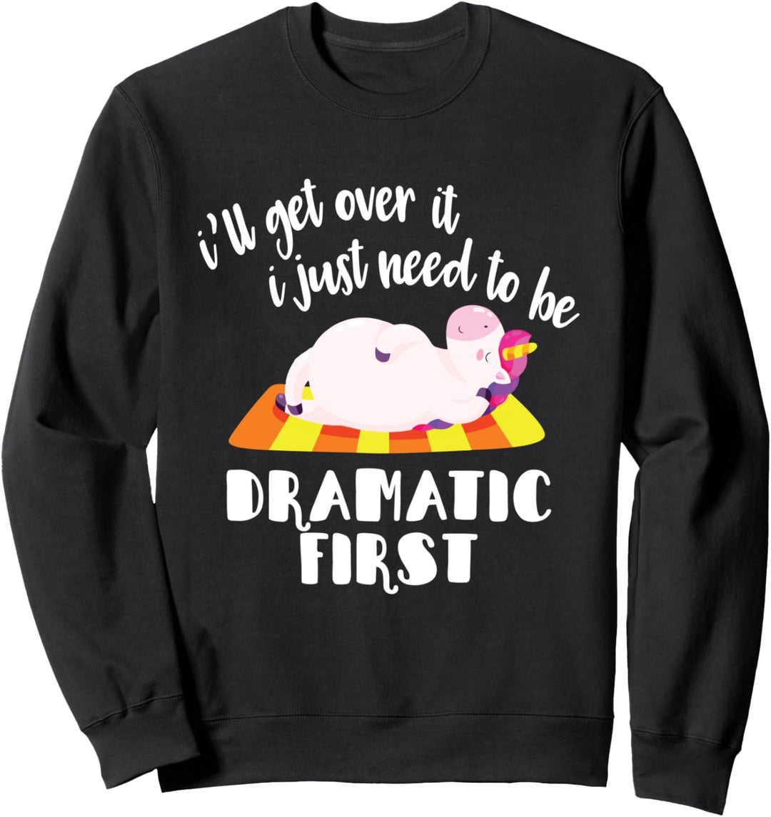 I'll Get Over It I Just Need To Be Dramatic First Unicorn Sweatshirt