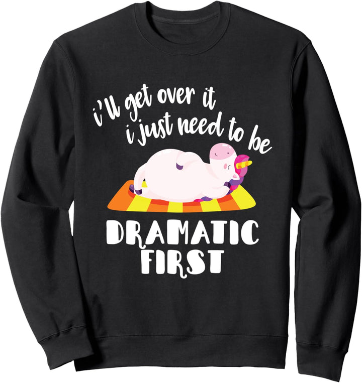 I'll Get Over It I Just Need To Be Dramatic First Unicorn Sweatshirt