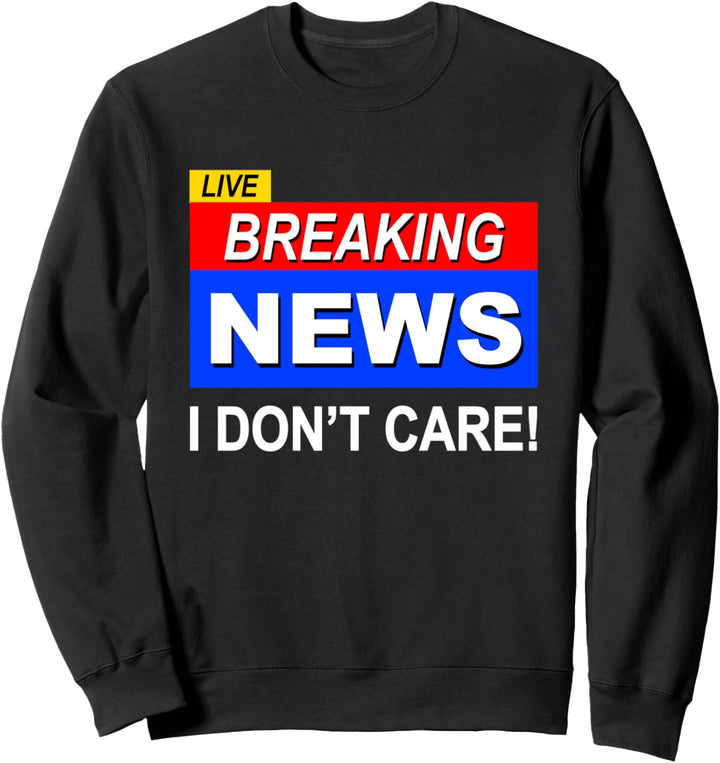 Live Breaking News I Don't Care Funny Saying Men Women Teen Sweatshirt