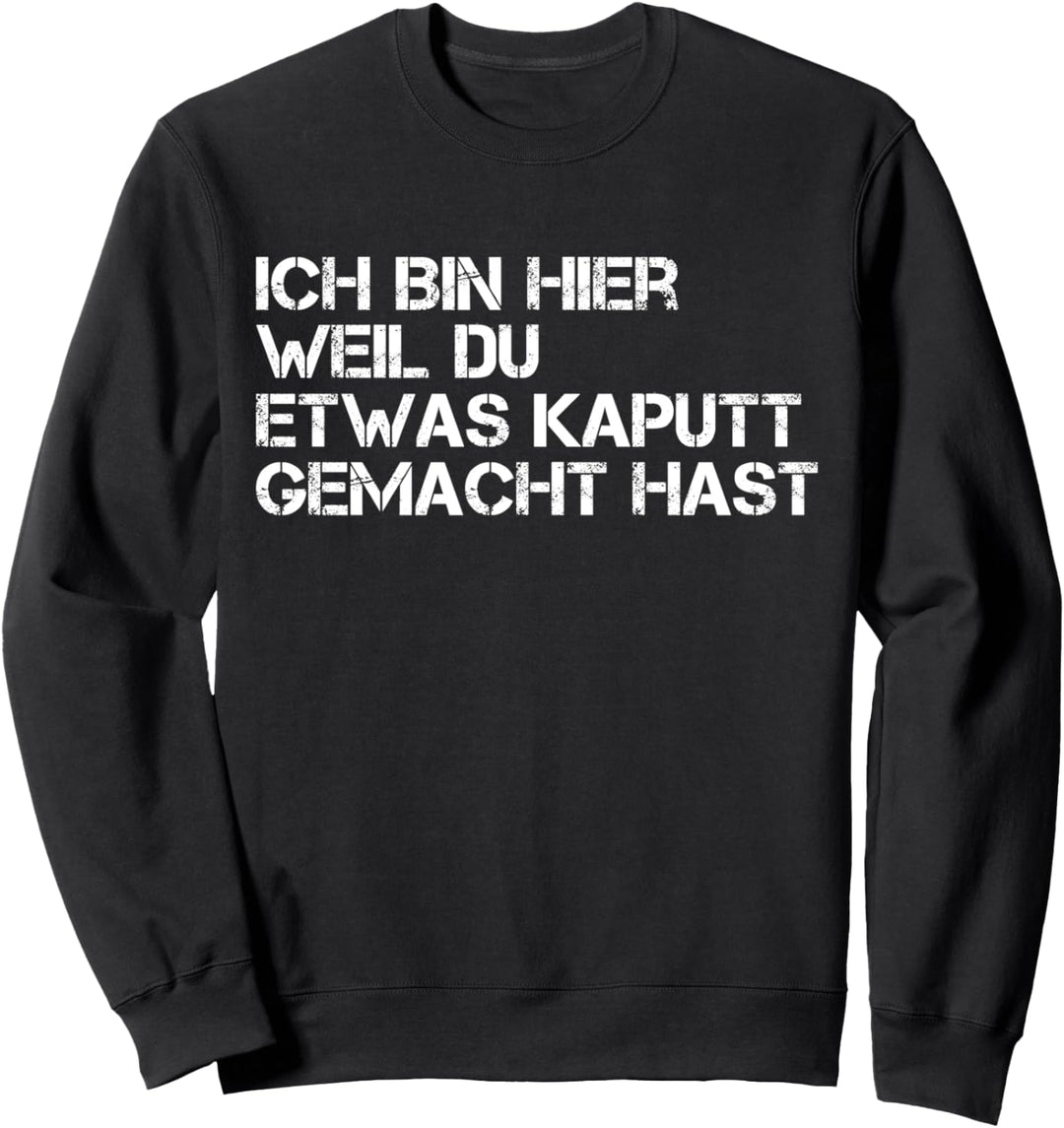 Ich bin hier weil DU etwas kaputt gemacht hast Sweatshirt