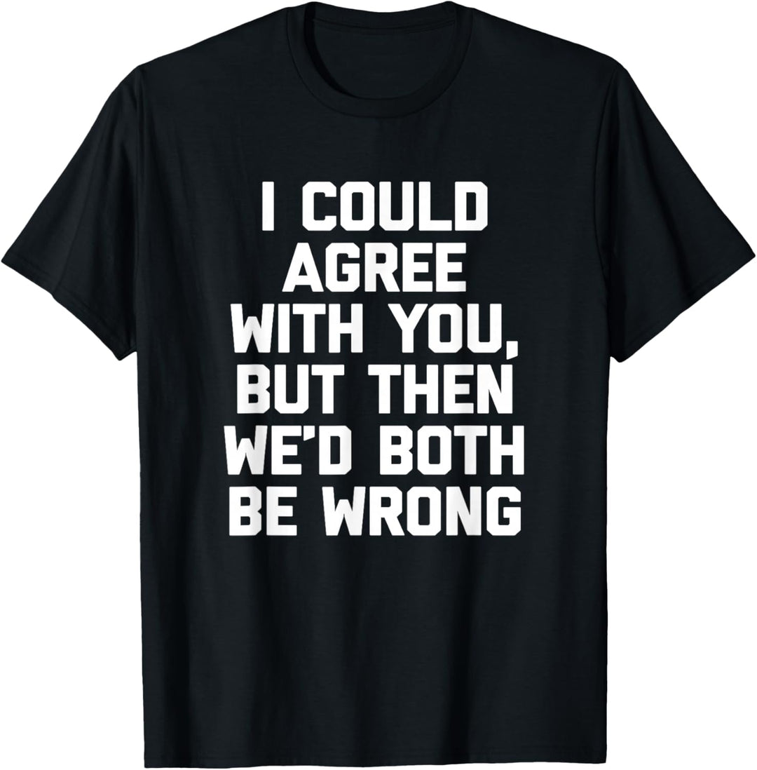 I Could Agree With You, But Then We'd Both Be Wrong - Lustig T-Shirt