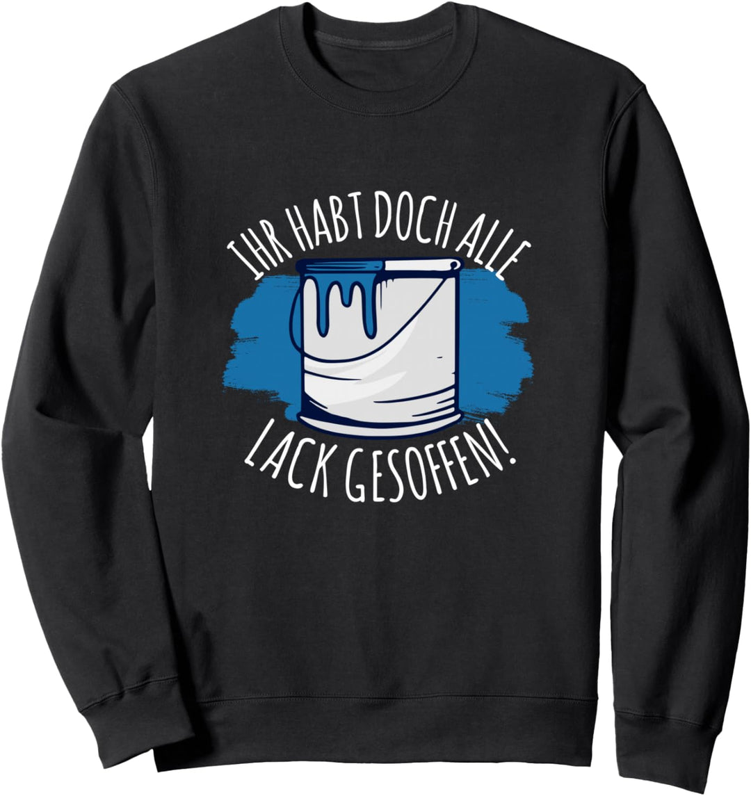Ihr Habt doch alle Lack gesoffen Maler Lackierer Sprüche Sweatshirt