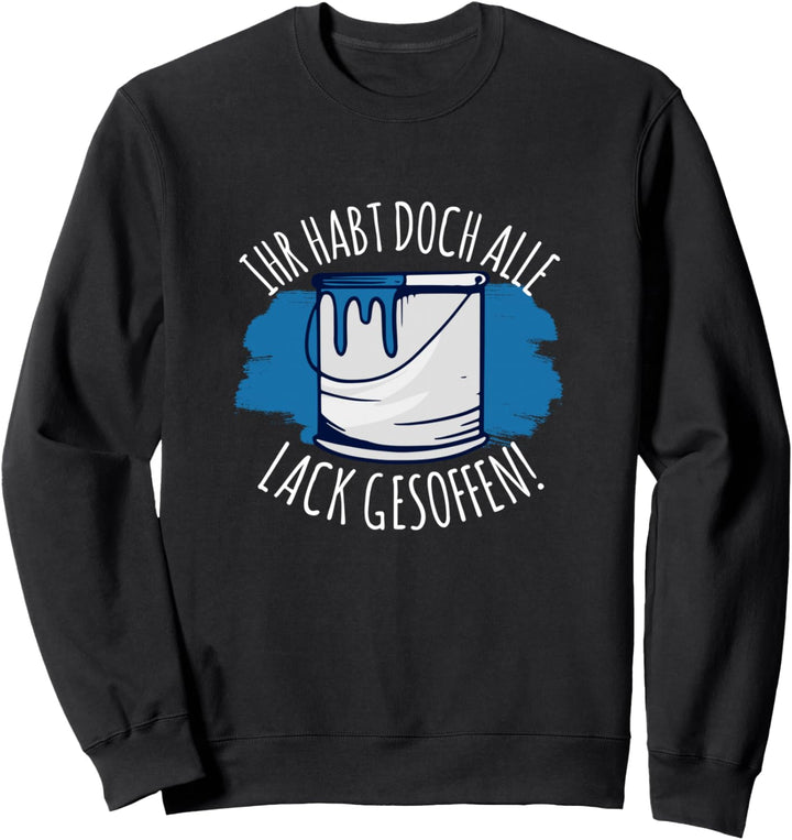 Ihr Habt doch alle Lack gesoffen Maler Lackierer Sprüche Sweatshirt
