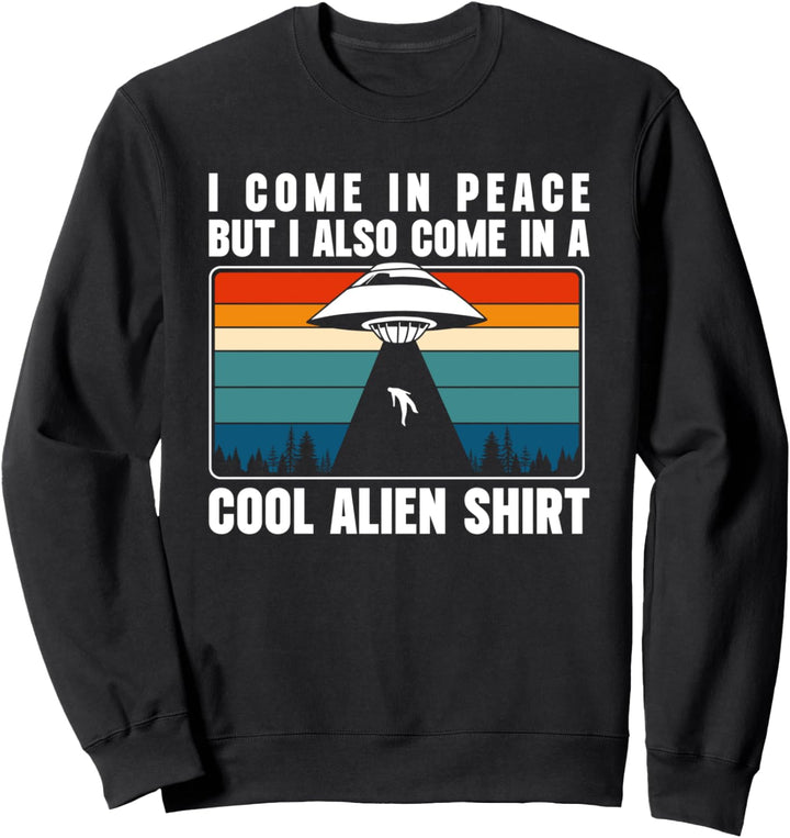I Come In Peace But I Also Come In A Cool Alien Shirt Sweatshirt