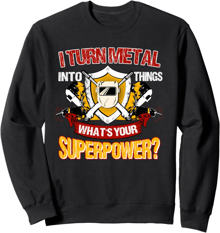 Welder Gifts Funny Welding I Turn Metal Into Things Sweatshirt