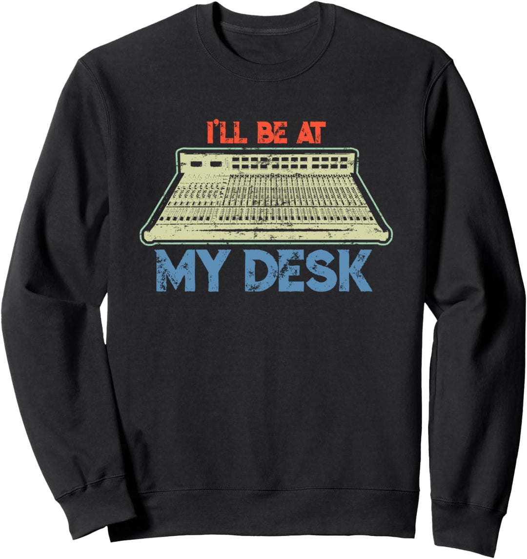 I'll Be At My Desk Funny Studio Engineer Gift Sound Guy Sweatshirt