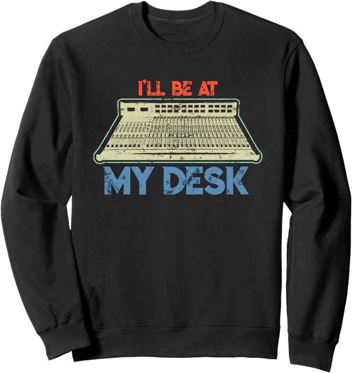 I'll Be At My Desk Funny Studio Engineer Gift Sound Guy Sweatshirt