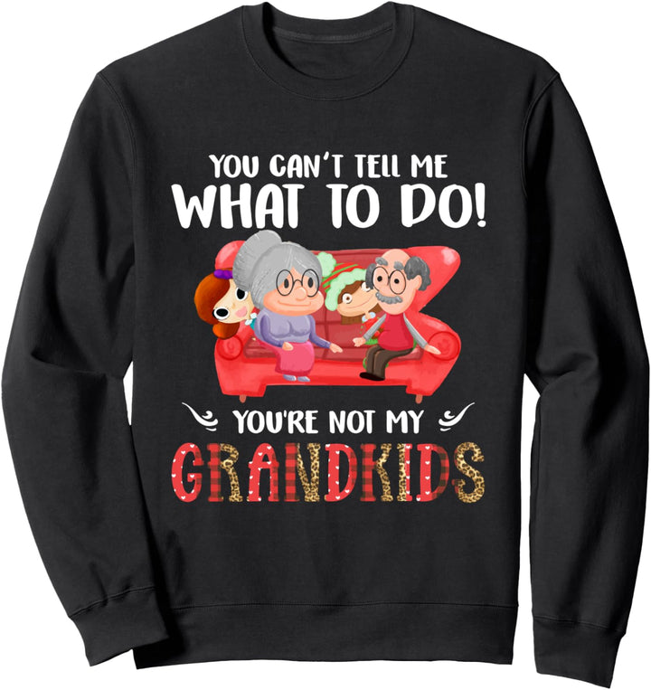 You Can't Tell Me What To Do You're Not My Grandkids Sweatshirt