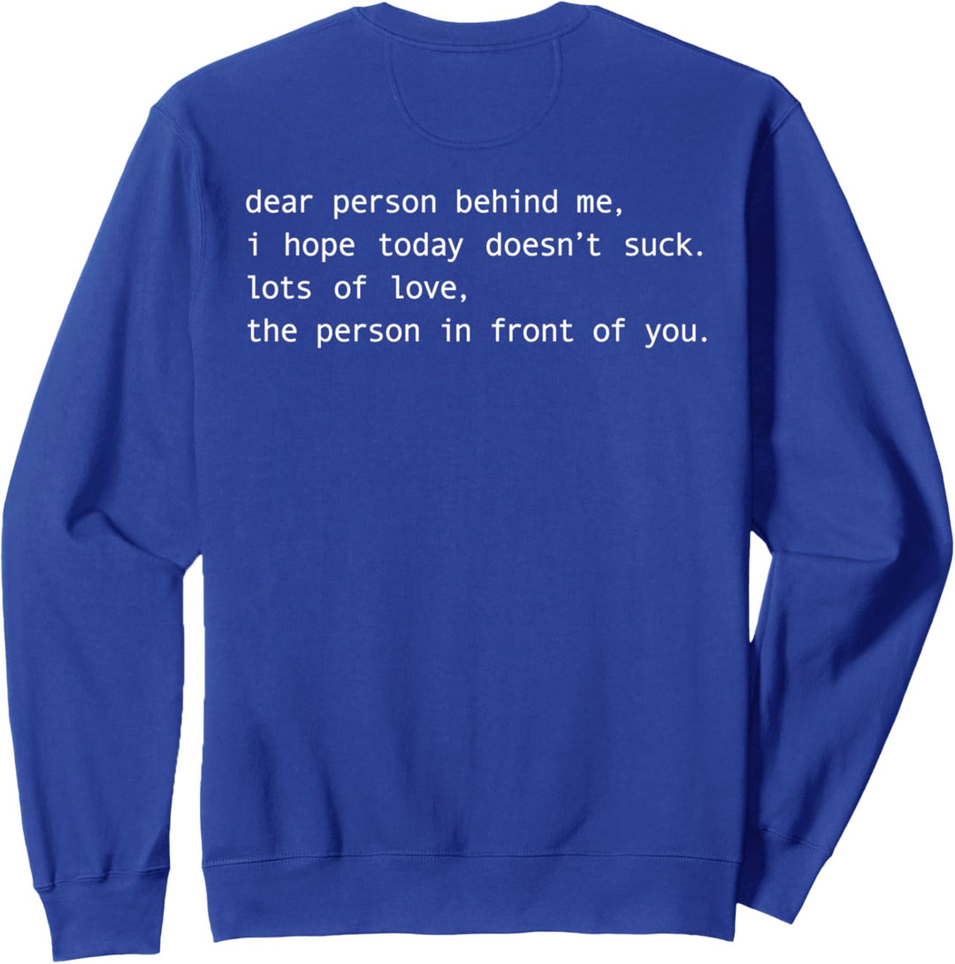 dear person behind me i hope today doesnt suck lots of love Sweatshirt