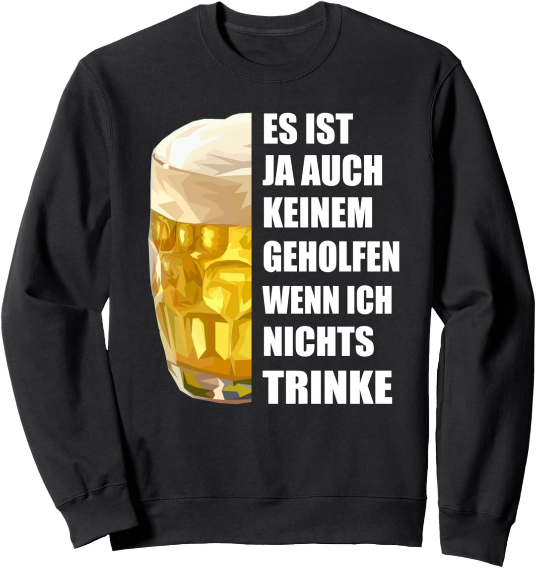 Es ist ja auch keinem geholfen wenn ich nichts Trinke Sweatshirt