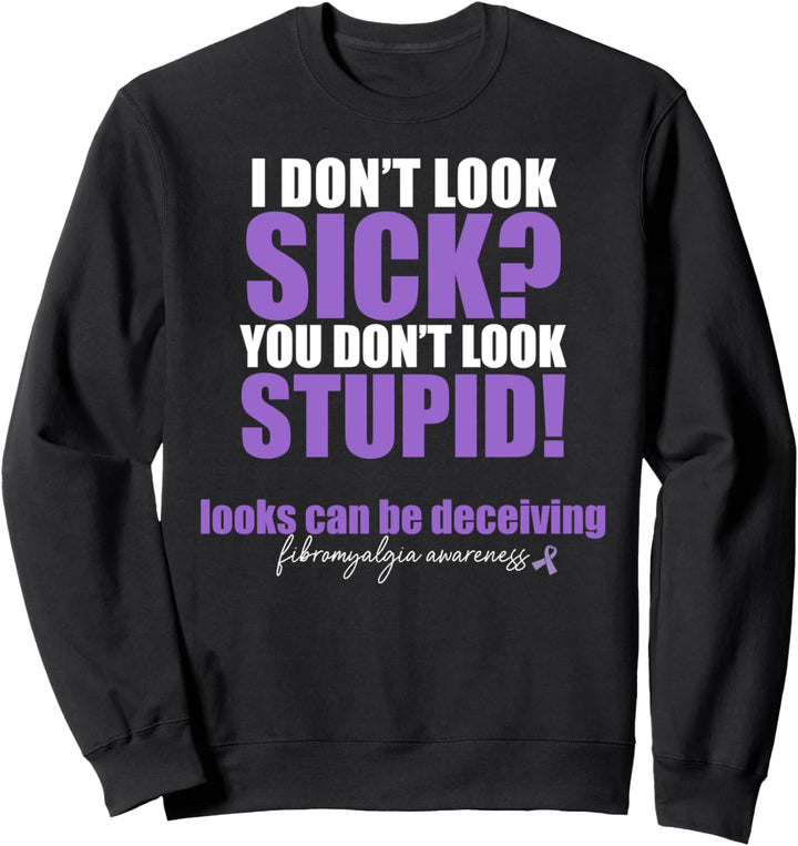 I DON'T LOOK SICK? YOU DON'T LOOK STUPID! Fibromylagia Meme Sweatshirt