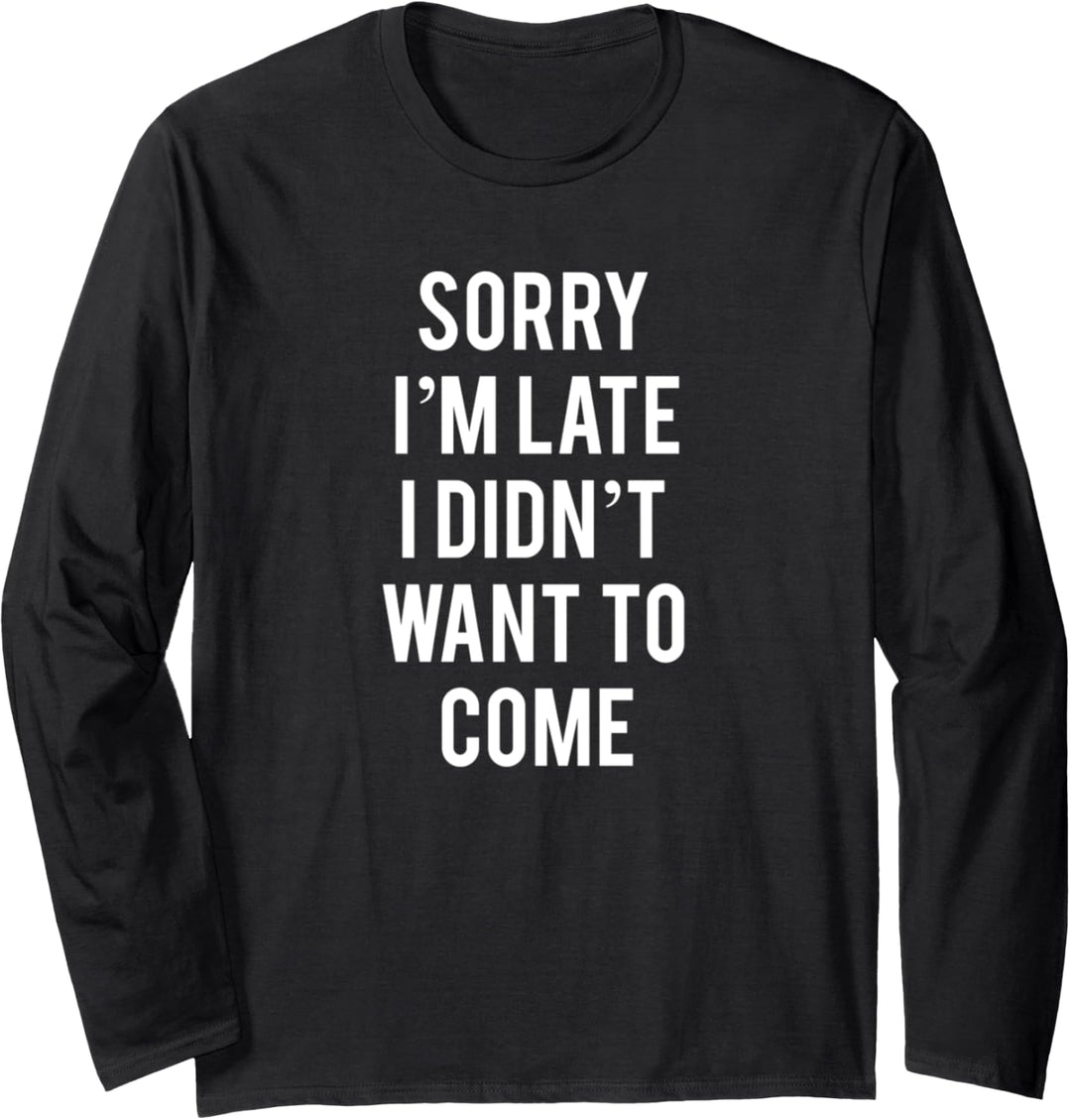 Sorry I'm Late I Didn't Want To Come Langarmshirt
