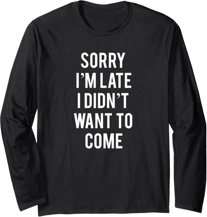 Sorry I'm Late I Didn't Want To Come Langarmshirt
