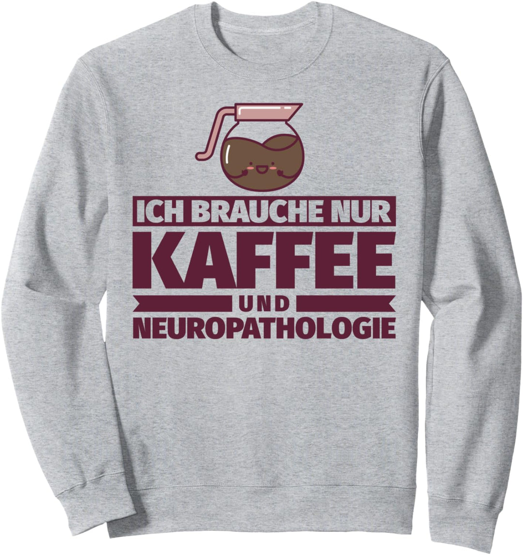 Ich brauche nur Kaffee und Neuropathologie Sweatshirt