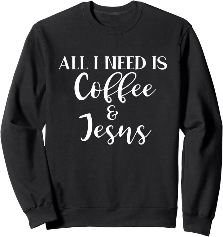 All I Need Is Coffee & Jesus Christian Gift Sweatshirt