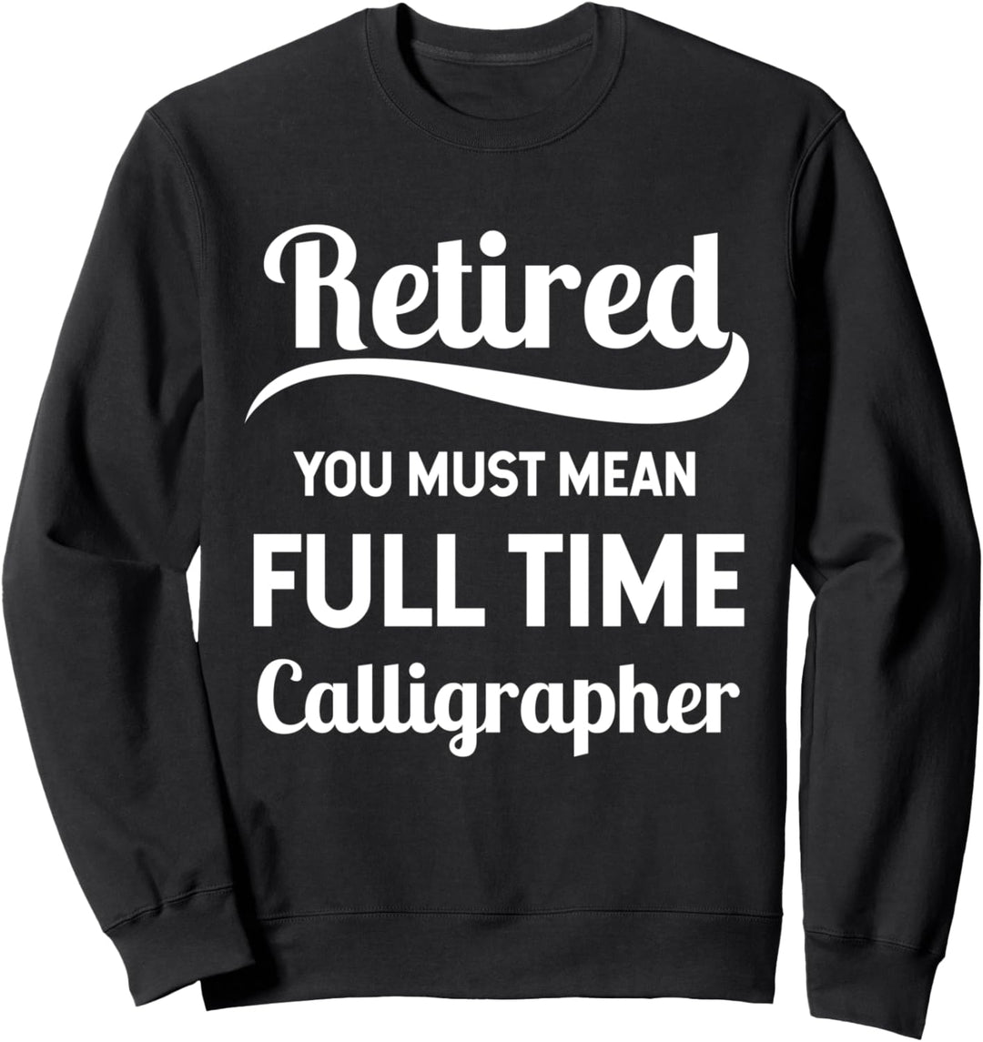 Retired You Must Mean Full Time Calligrapher Sweatshirt