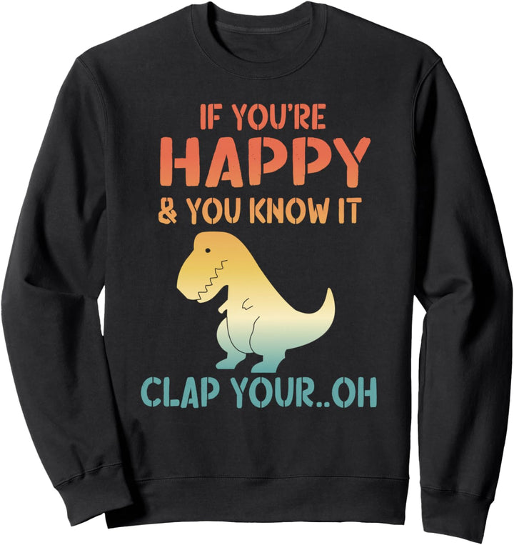 Dinosaur Pun If You're Happy and You Know It- Funny T-Rex Sweatshirt