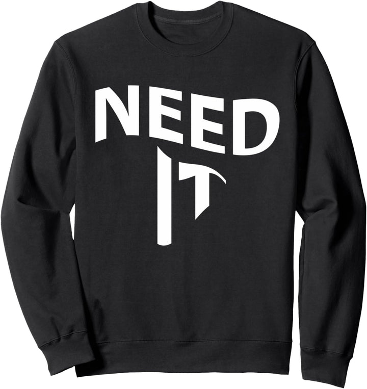 Need it Sweatshirt