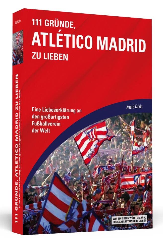111 Gründe, Atlético Madrid zu lieben: Eine Liebeserklärung an den grossartigsten Fussballverein der