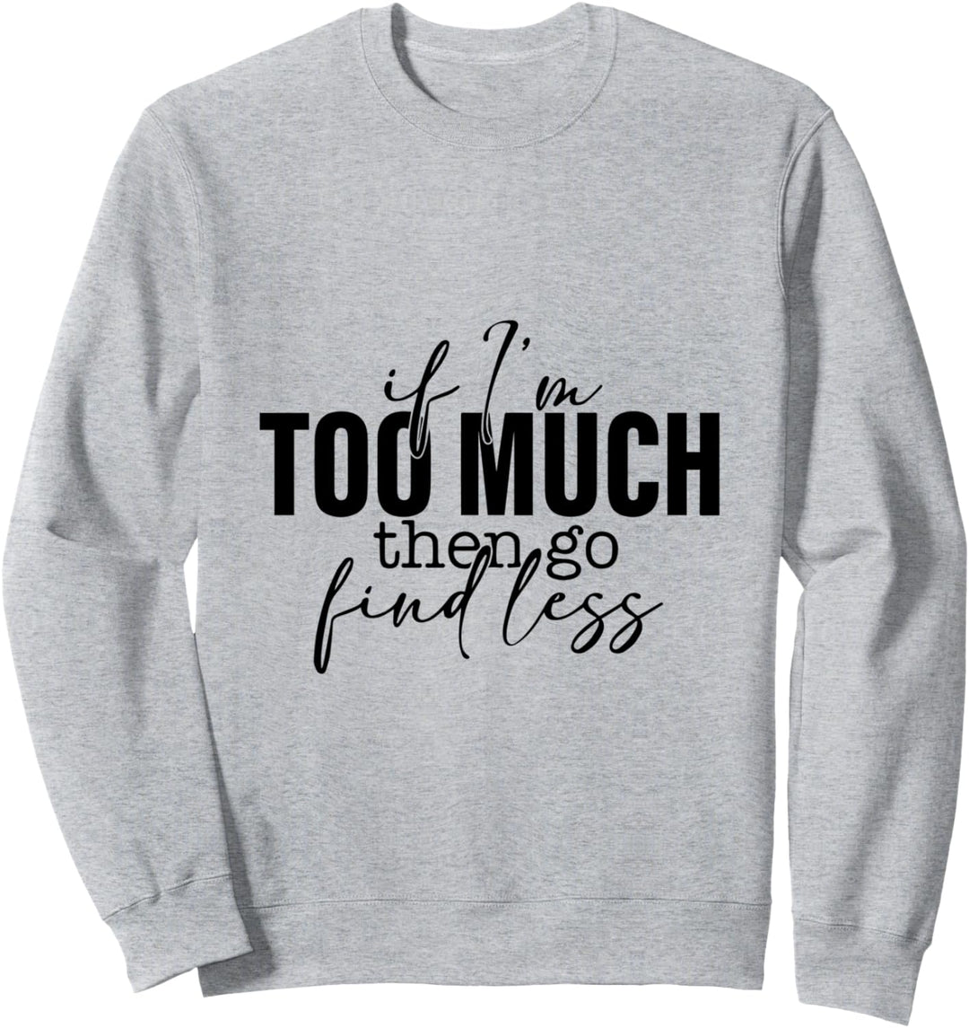 If Im Too Much Then Go Find Less Funny Spruch Sweatshirt