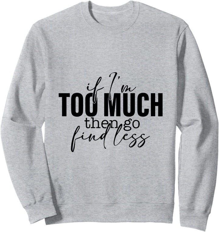 If Im Too Much Then Go Find Less Funny Spruch Sweatshirt