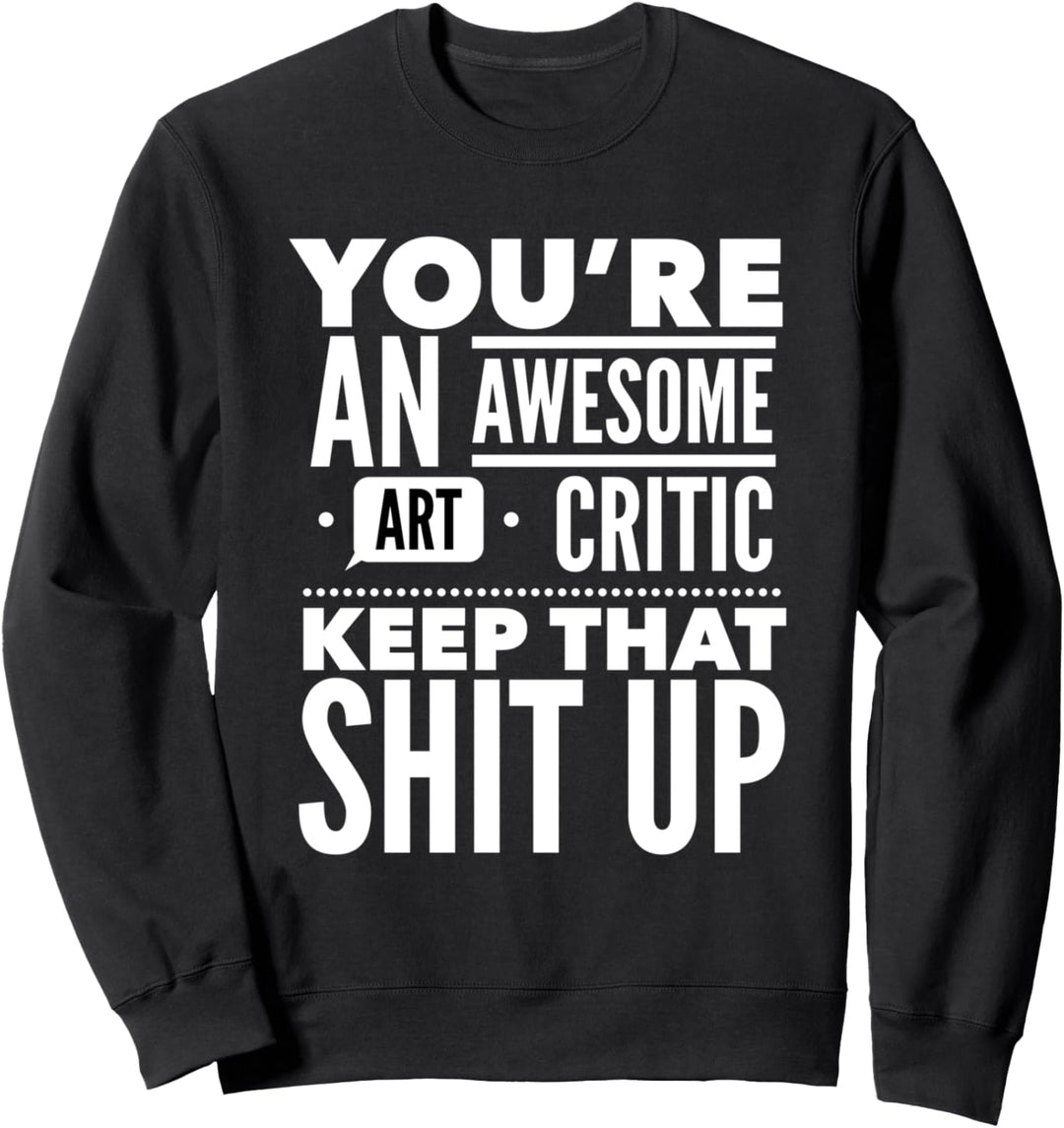 You're An Awesome Art Critic Keep That Stuff Up Sweatshirt