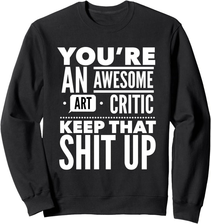 You're An Awesome Art Critic Keep That Stuff Up Sweatshirt