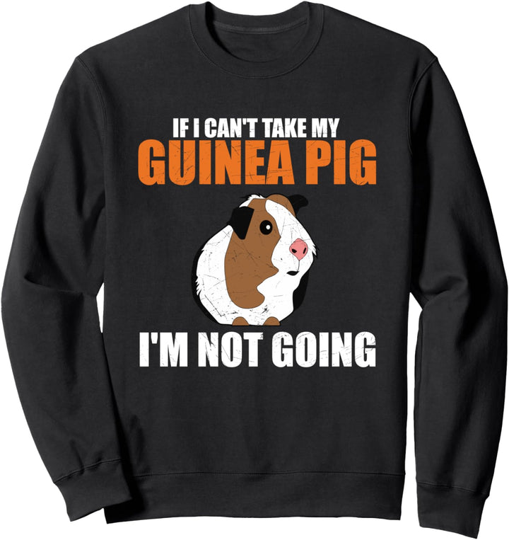 If I Can't Take My Guinea Pig I'm Not Going Sweatshirt