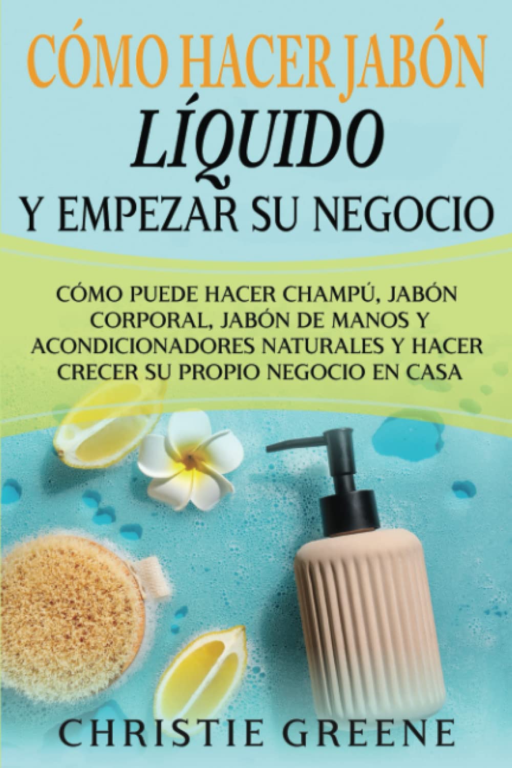Cómo hacer jabón líquido y empezar su negocio: Cómo puede hacer champú, jabón corporal, jabón de man