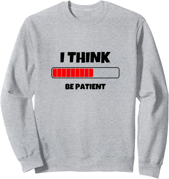 I Think Be Patient Novelty Quotes Graphic Tees & Cool Design Sweatshirt