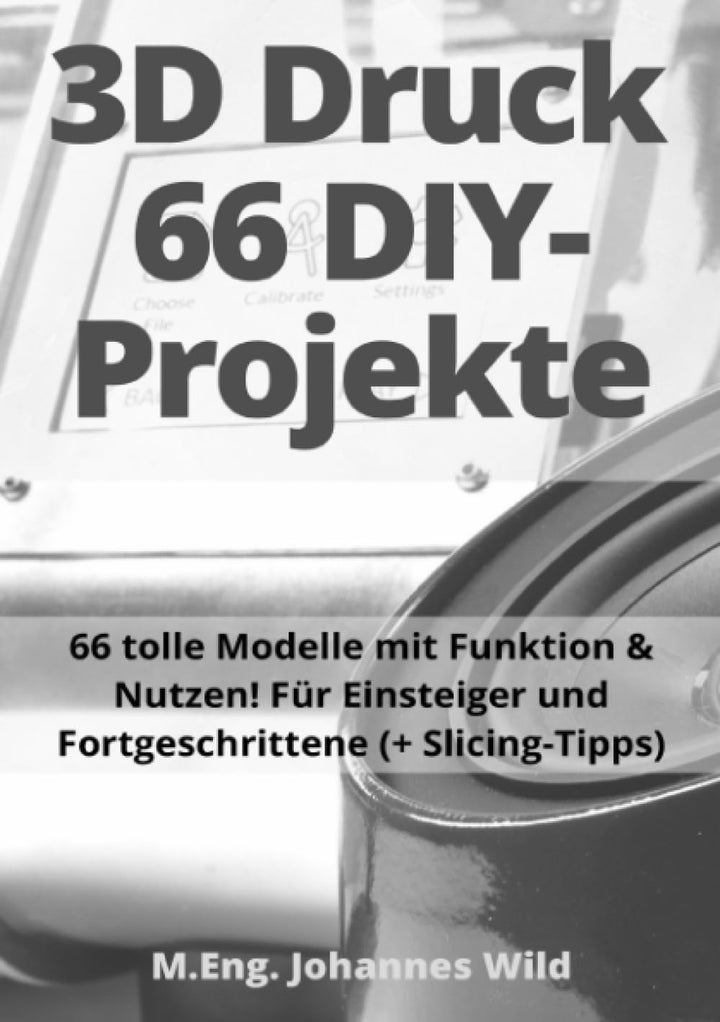 3D-Druck | 66 DIY-Projekte: 66 tolle Modelle mit Funktion & Nutzen! Für Einsteiger und Fortgeschritt