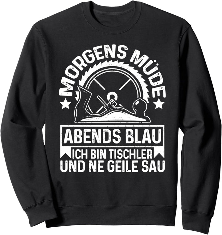 Morgens Mude Abends Blau Ich Bin Tischler Und Ne Geile Sau Sweatshirt