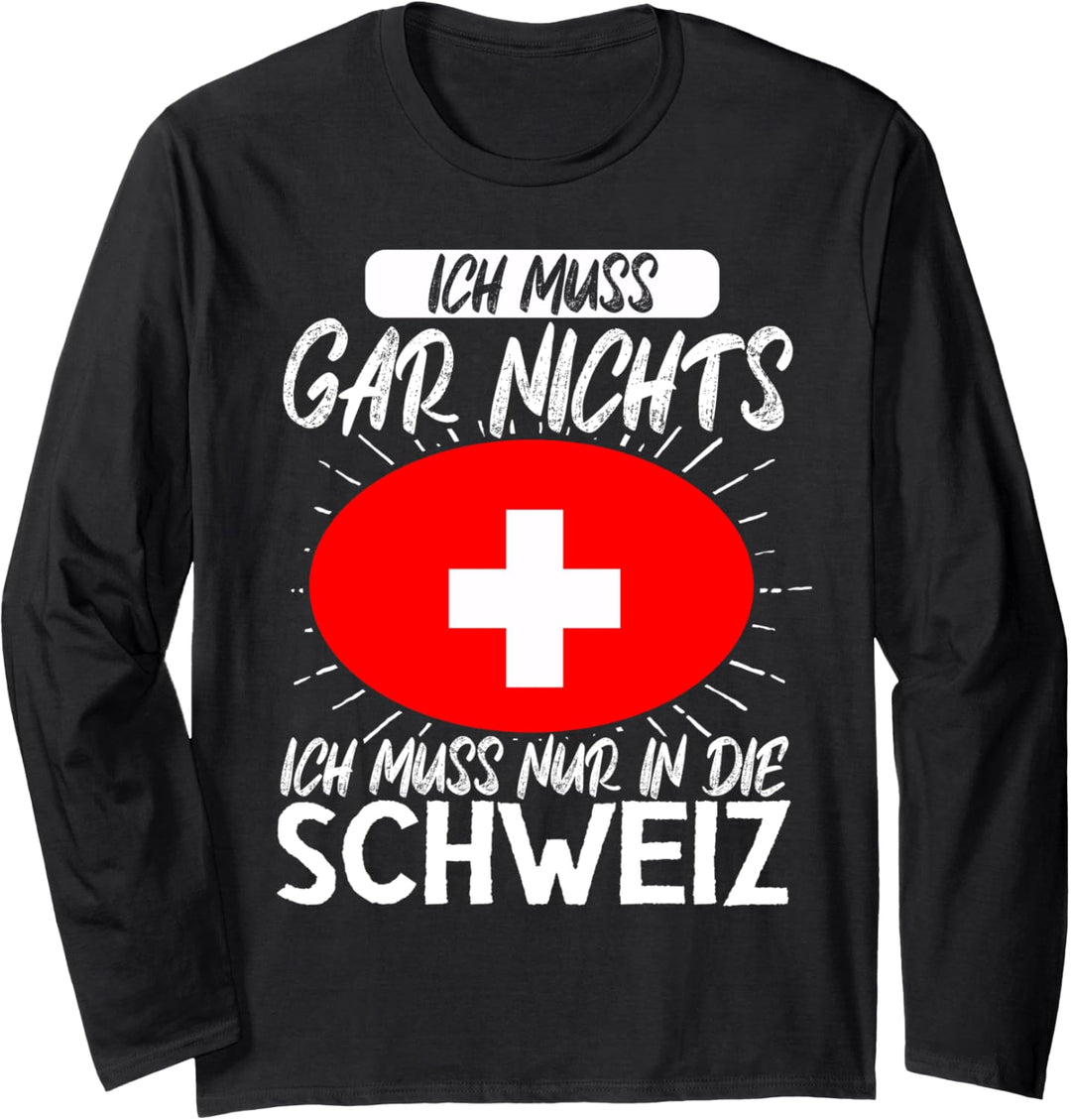 Ich Muss Gar Nichts Ich Muss Nur In Die Schweiz Langarmshirt
