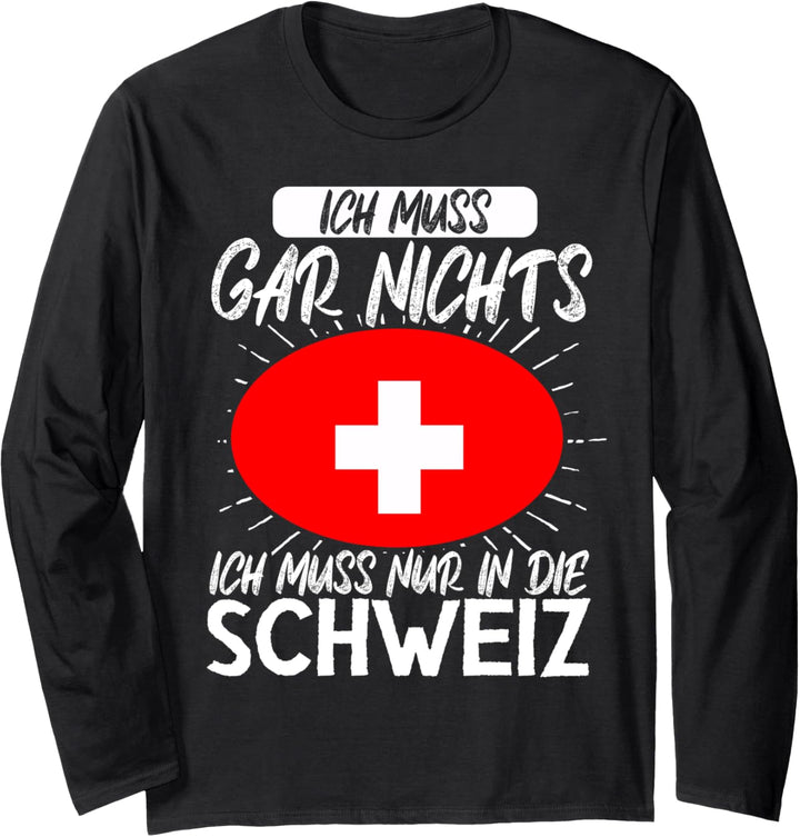 Ich Muss Gar Nichts Ich Muss Nur In Die Schweiz Langarmshirt