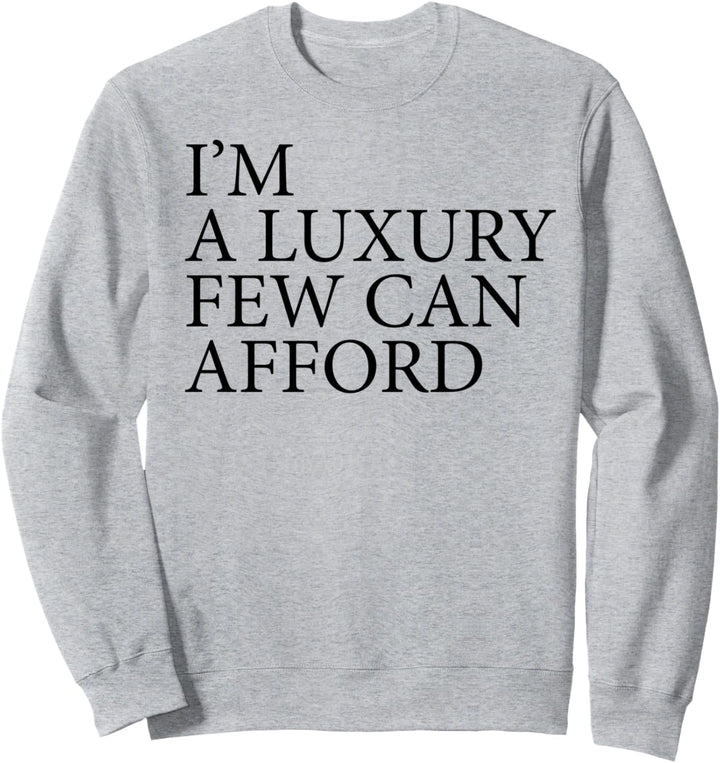 I'm a Luxury Few Can Afford - Cute Funny and Sassy Top | Sweatshirt