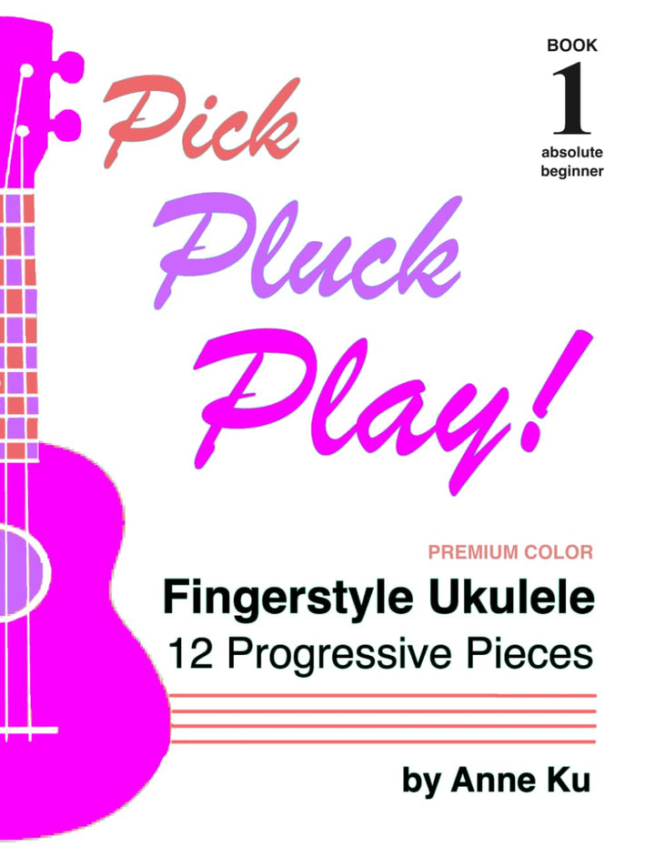 Pick Pluck Play Book 1 Full Color Edition: Fingerstyle Ukulele for the Absolute Beginner – 12 Progre
