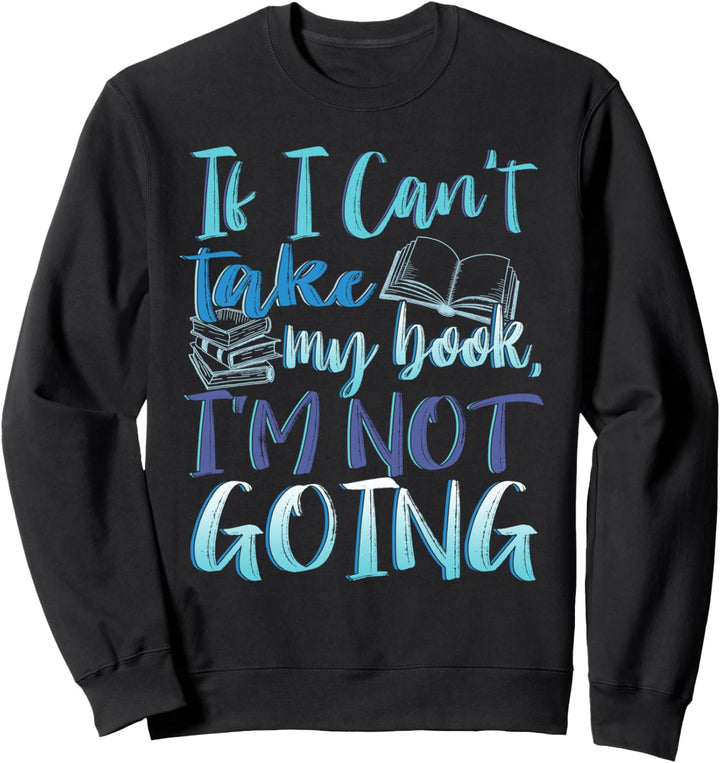 If I Can't Take My Book I'm Not Going Bookish Party Sweatshirt