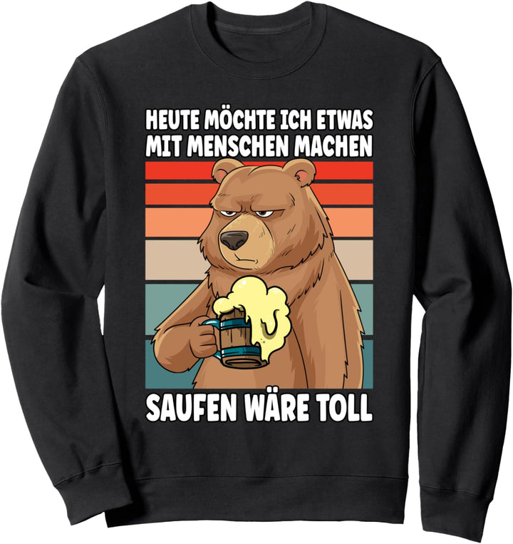 Heute möchte ich etwas mit Menschen machen saufen wäre toll Sweatshirt